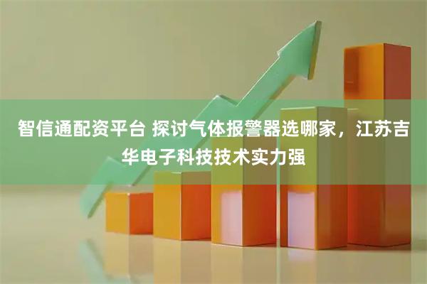 智信通配资平台 探讨气体报警器选哪家，江苏吉华电子科技技术实力强