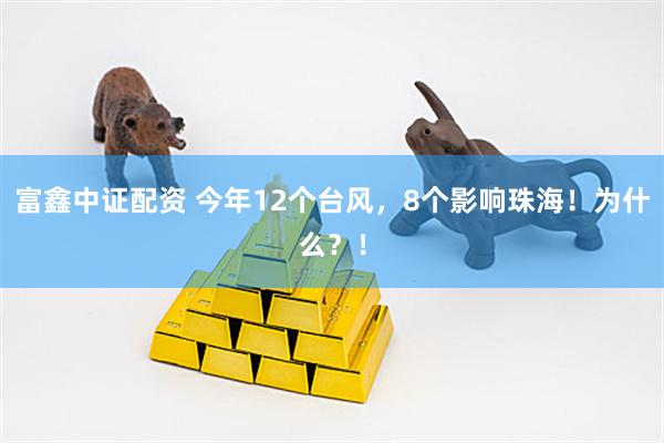 富鑫中证配资 今年12个台风，8个影响珠海！为什么？！