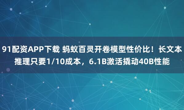 91配资APP下载 蚂蚁百灵开卷模型性价比！长文本推理只要1/10成本，6.1B激活撬动40B性能