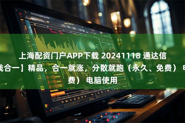 上海配资门户APP下载 20241118 通达信【绿三线合一】精品，合一就涨，分散就跑（永久、免费） 电脑使用