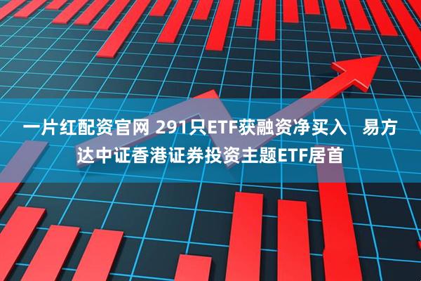 一片红配资官网 291只ETF获融资净买入   易方达中证香港证券投资主题ETF居首