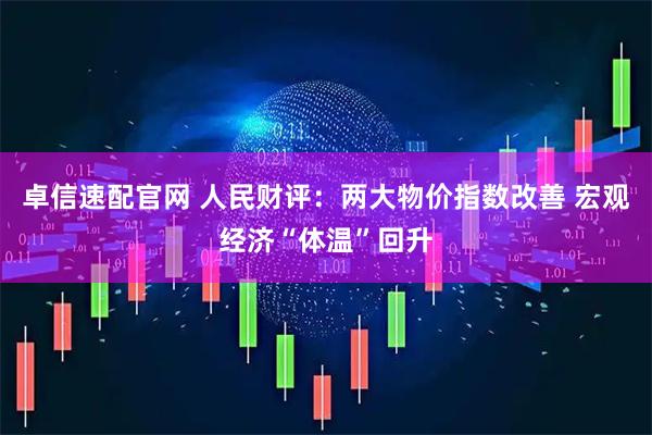 卓信速配官网 人民财评：两大物价指数改善 宏观经济“体温”回升