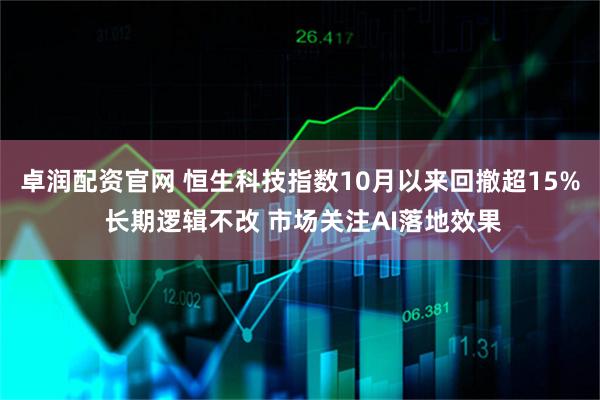 卓润配资官网 恒生科技指数10月以来回撤超15% 长期逻辑不改 市场关注AI落地效果