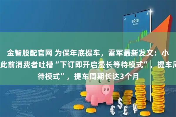 金智股配官网 为保年底提车，雷军最新发文：小米开卖现车；此前消费者吐槽“下订即开启漫长等待模式”，提车周期长达3个月