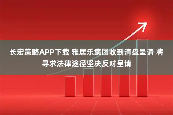 长宏策略APP下载 雅居乐集团收到清盘呈请 将寻求法律途径坚决反对呈请