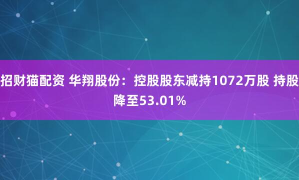 招财猫配资 华翔股份：控股股东减持1072万股 持股降至53.01%