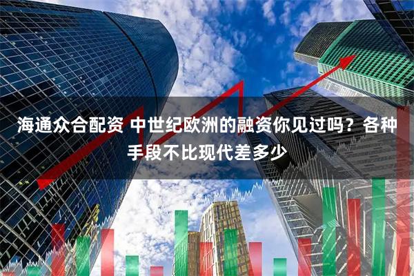 海通众合配资 中世纪欧洲的融资你见过吗？各种手段不比现代差多少