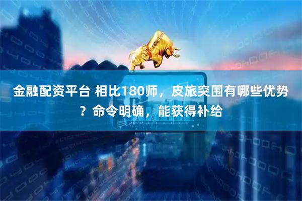 金融配资平台 相比180师，皮旅突围有哪些优势？命令明确，能获得补给